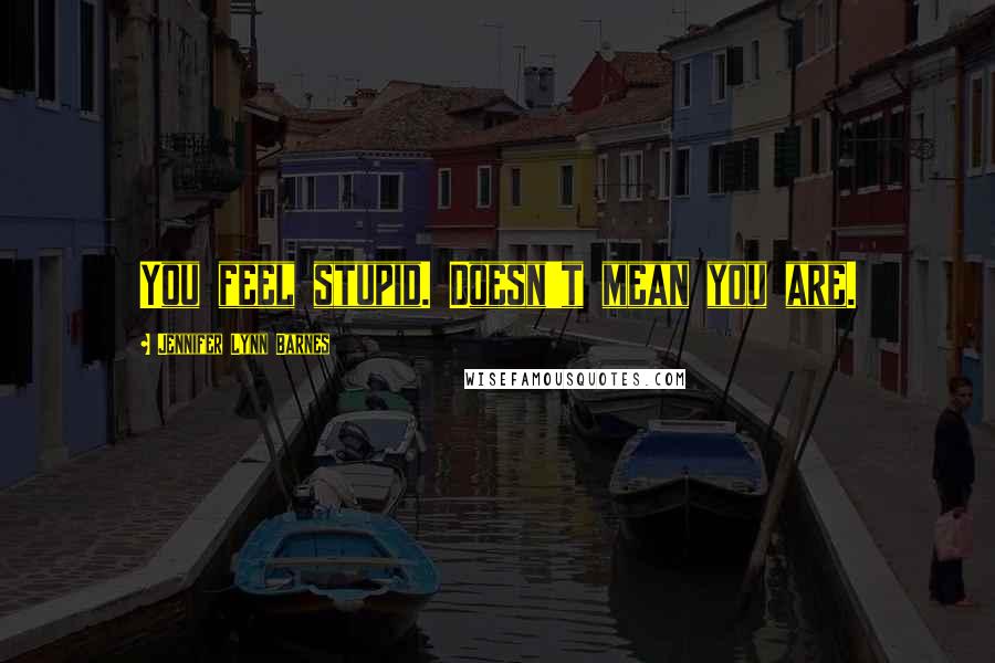 Jennifer Lynn Barnes Quotes: You feel stupid. Doesn't mean you are.