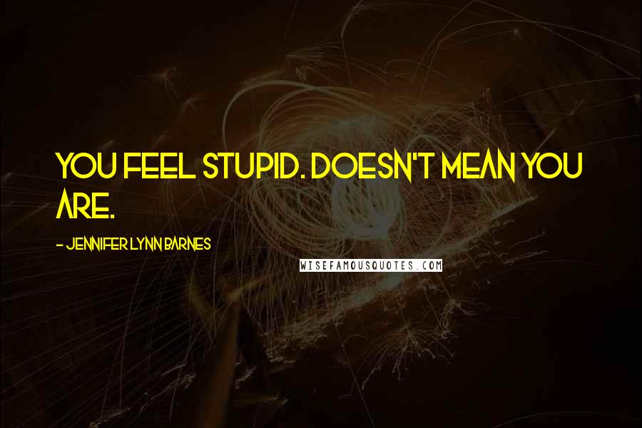 Jennifer Lynn Barnes Quotes: You feel stupid. Doesn't mean you are.