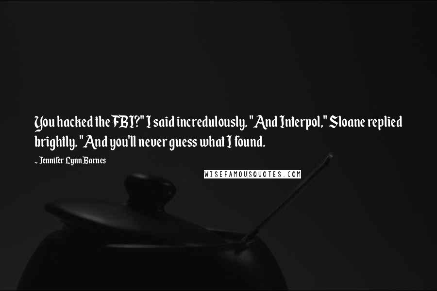 Jennifer Lynn Barnes Quotes: You hacked the FBI?" I said incredulously. "And Interpol," Sloane replied brightly. "And you'll never guess what I found.