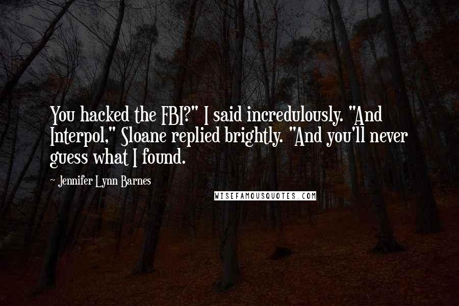 Jennifer Lynn Barnes Quotes: You hacked the FBI?" I said incredulously. "And Interpol," Sloane replied brightly. "And you'll never guess what I found.