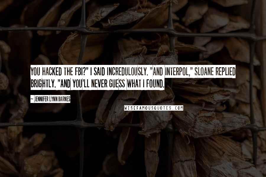 Jennifer Lynn Barnes Quotes: You hacked the FBI?" I said incredulously. "And Interpol," Sloane replied brightly. "And you'll never guess what I found.