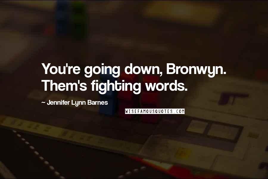 Jennifer Lynn Barnes Quotes: You're going down, Bronwyn. Them's fighting words.