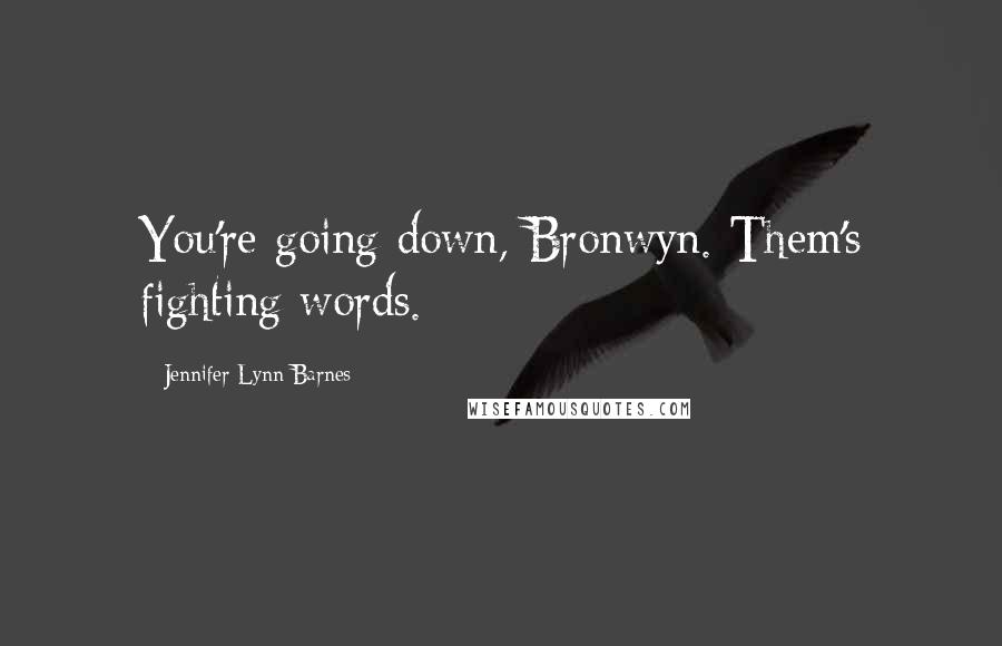 Jennifer Lynn Barnes Quotes: You're going down, Bronwyn. Them's fighting words.