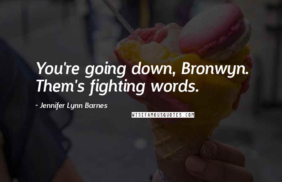 Jennifer Lynn Barnes Quotes: You're going down, Bronwyn. Them's fighting words.