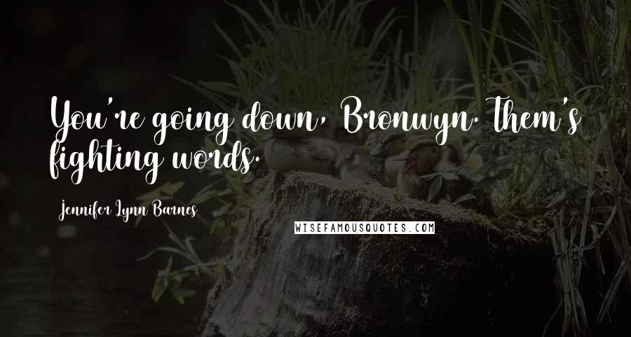 Jennifer Lynn Barnes Quotes: You're going down, Bronwyn. Them's fighting words.