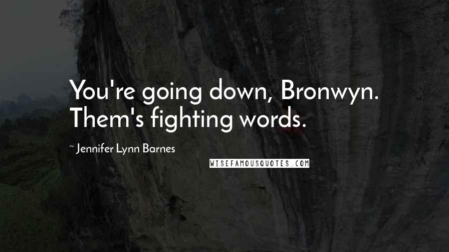 Jennifer Lynn Barnes Quotes: You're going down, Bronwyn. Them's fighting words.