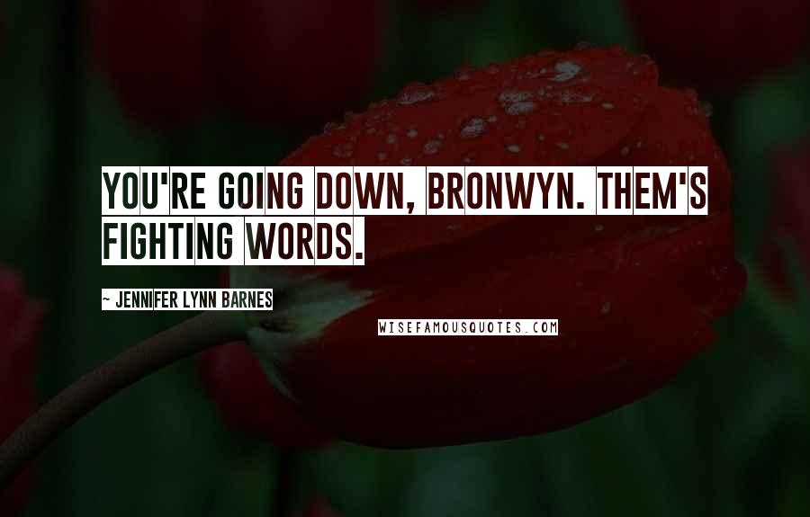Jennifer Lynn Barnes Quotes: You're going down, Bronwyn. Them's fighting words.