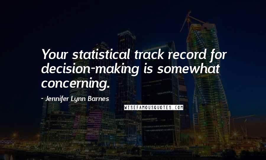 Jennifer Lynn Barnes Quotes: Your statistical track record for decision-making is somewhat concerning.