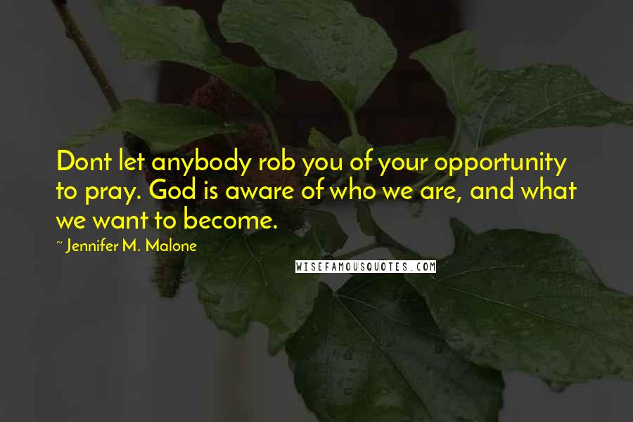 Jennifer M. Malone Quotes: Dont let anybody rob you of your opportunity to pray. God is aware of who we are, and what we want to become.
