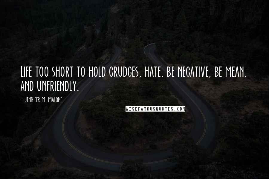 Jennifer M. Malone Quotes: Life too short to hold grudges, hate, be negative, be mean, and unfriendly.