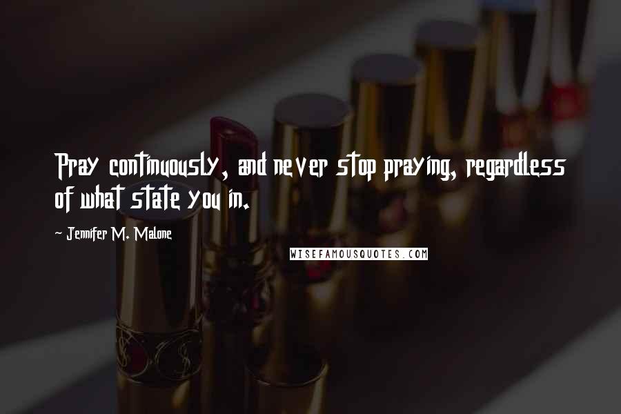 Jennifer M. Malone Quotes: Pray continuously, and never stop praying, regardless of what state you in.