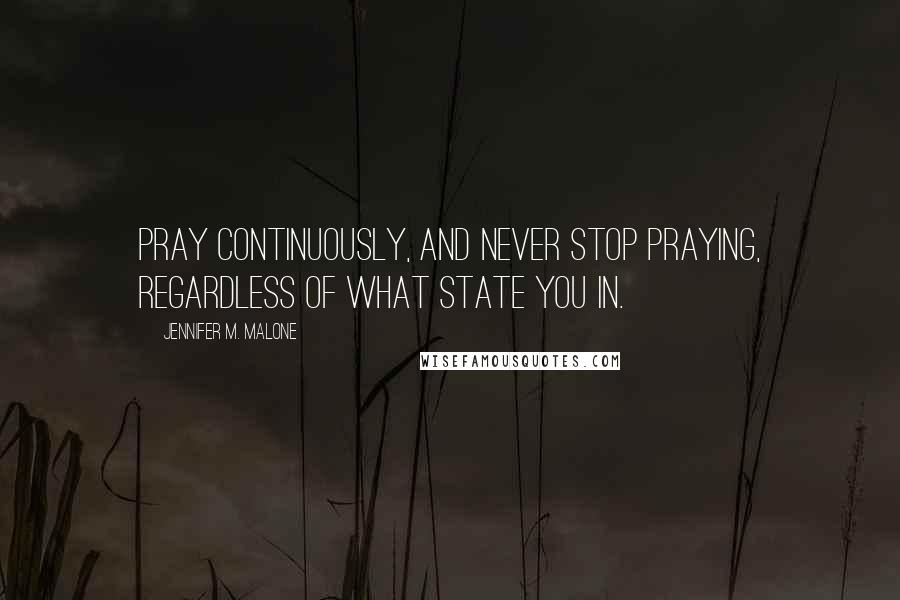 Jennifer M. Malone Quotes: Pray continuously, and never stop praying, regardless of what state you in.