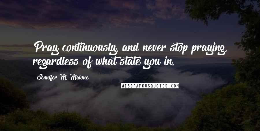 Jennifer M. Malone Quotes: Pray continuously, and never stop praying, regardless of what state you in.