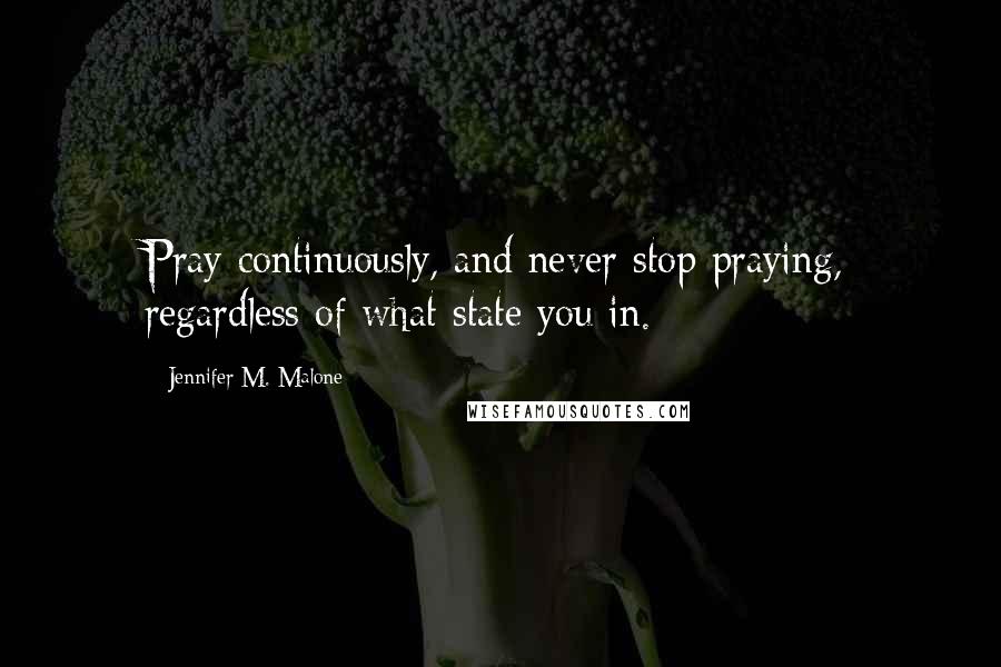 Jennifer M. Malone Quotes: Pray continuously, and never stop praying, regardless of what state you in.