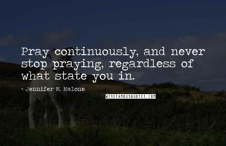 Jennifer M. Malone Quotes: Pray continuously, and never stop praying, regardless of what state you in.