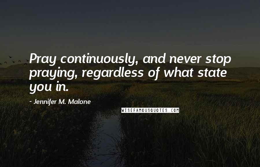 Jennifer M. Malone Quotes: Pray continuously, and never stop praying, regardless of what state you in.