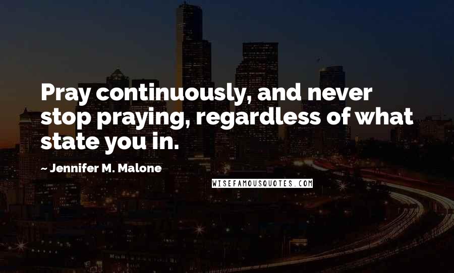 Jennifer M. Malone Quotes: Pray continuously, and never stop praying, regardless of what state you in.