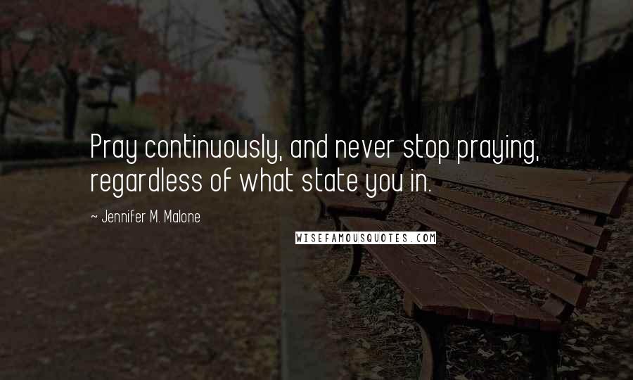 Jennifer M. Malone Quotes: Pray continuously, and never stop praying, regardless of what state you in.