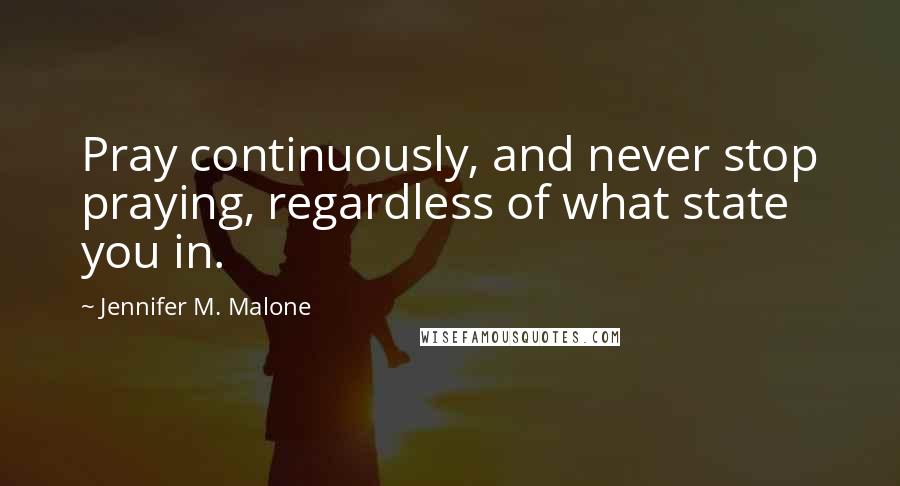 Jennifer M. Malone Quotes: Pray continuously, and never stop praying, regardless of what state you in.