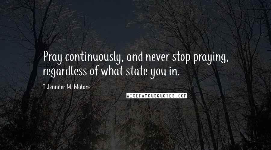 Jennifer M. Malone Quotes: Pray continuously, and never stop praying, regardless of what state you in.