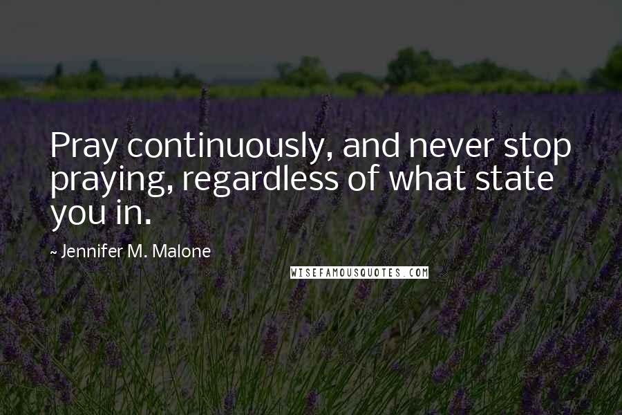 Jennifer M. Malone Quotes: Pray continuously, and never stop praying, regardless of what state you in.