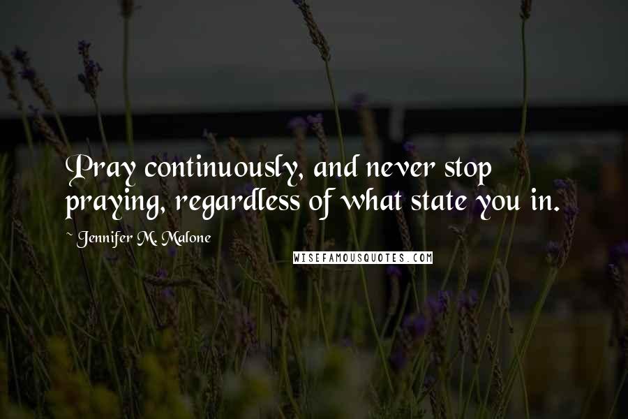 Jennifer M. Malone Quotes: Pray continuously, and never stop praying, regardless of what state you in.