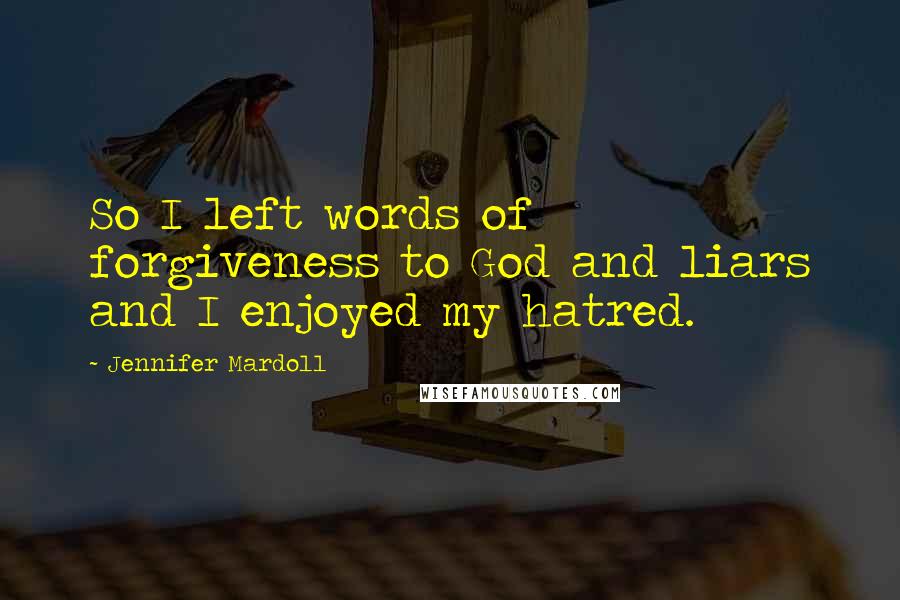 Jennifer Mardoll Quotes: So I left words of forgiveness to God and liars and I enjoyed my hatred.