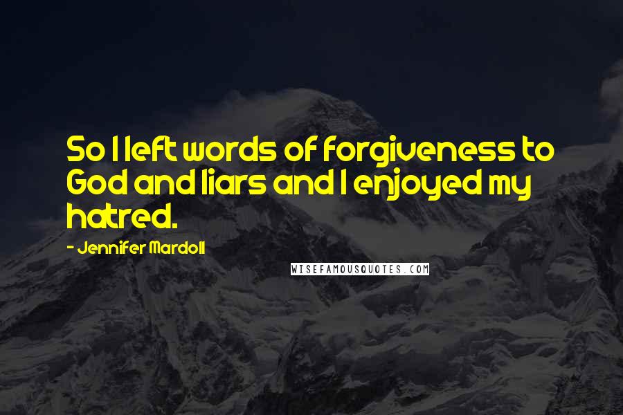 Jennifer Mardoll Quotes: So I left words of forgiveness to God and liars and I enjoyed my hatred.