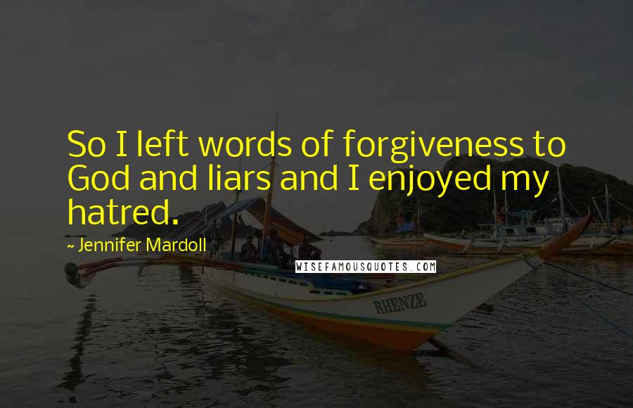 Jennifer Mardoll Quotes: So I left words of forgiveness to God and liars and I enjoyed my hatred.