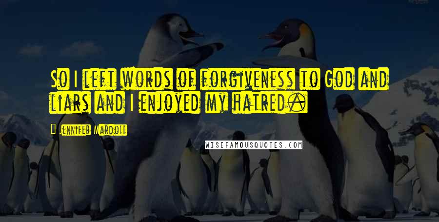 Jennifer Mardoll Quotes: So I left words of forgiveness to God and liars and I enjoyed my hatred.