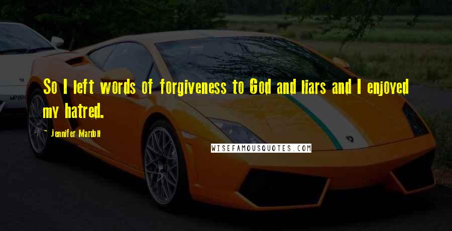 Jennifer Mardoll Quotes: So I left words of forgiveness to God and liars and I enjoyed my hatred.