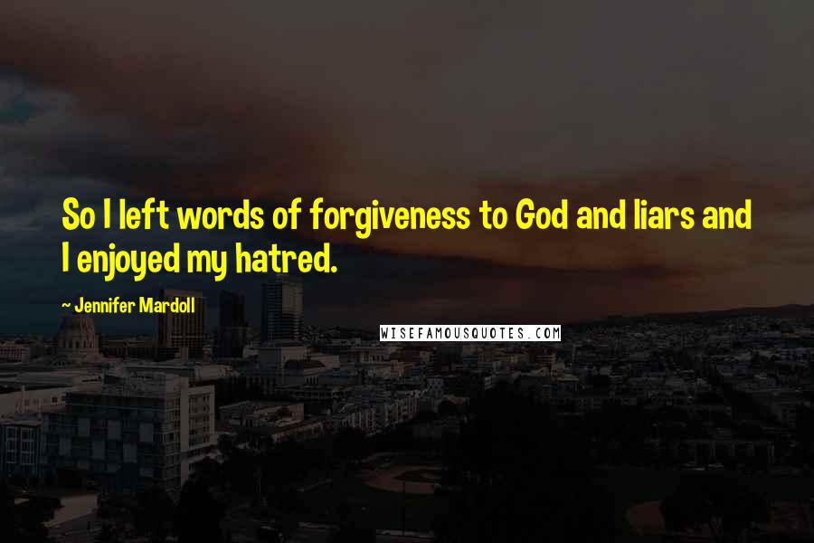 Jennifer Mardoll Quotes: So I left words of forgiveness to God and liars and I enjoyed my hatred.