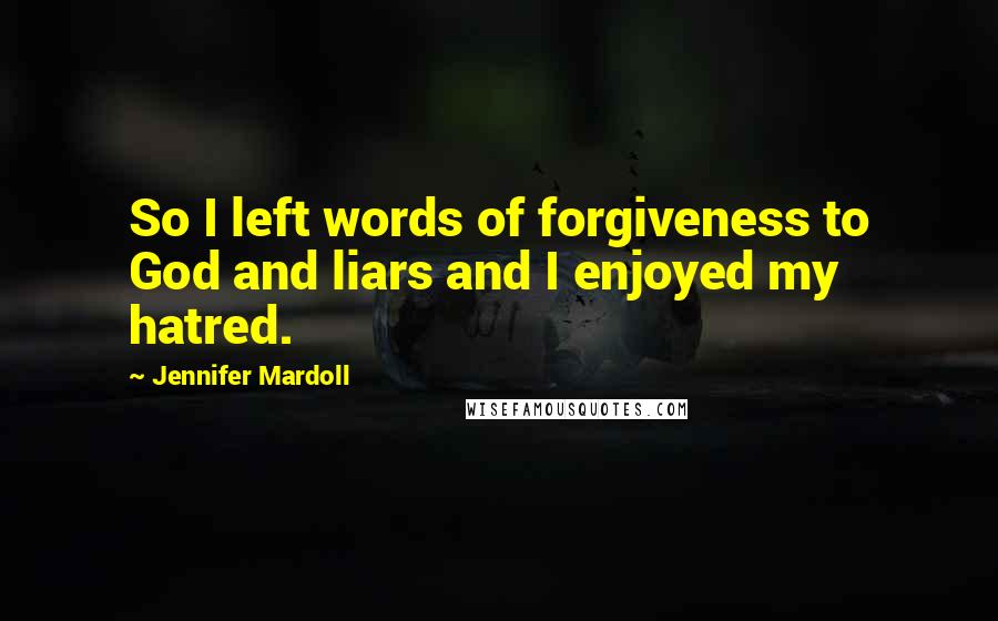 Jennifer Mardoll Quotes: So I left words of forgiveness to God and liars and I enjoyed my hatred.