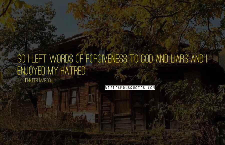 Jennifer Mardoll Quotes: So I left words of forgiveness to God and liars and I enjoyed my hatred.