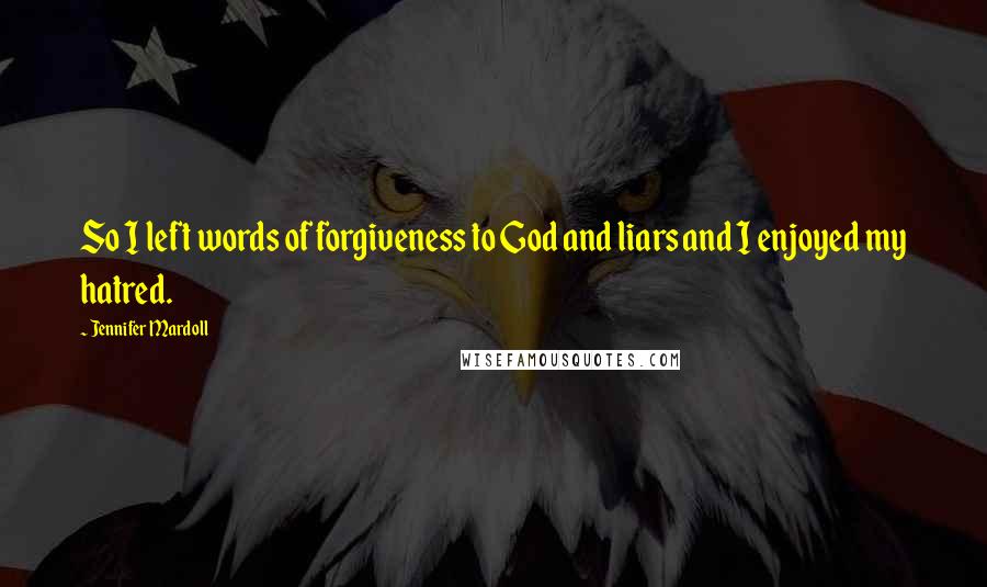 Jennifer Mardoll Quotes: So I left words of forgiveness to God and liars and I enjoyed my hatred.