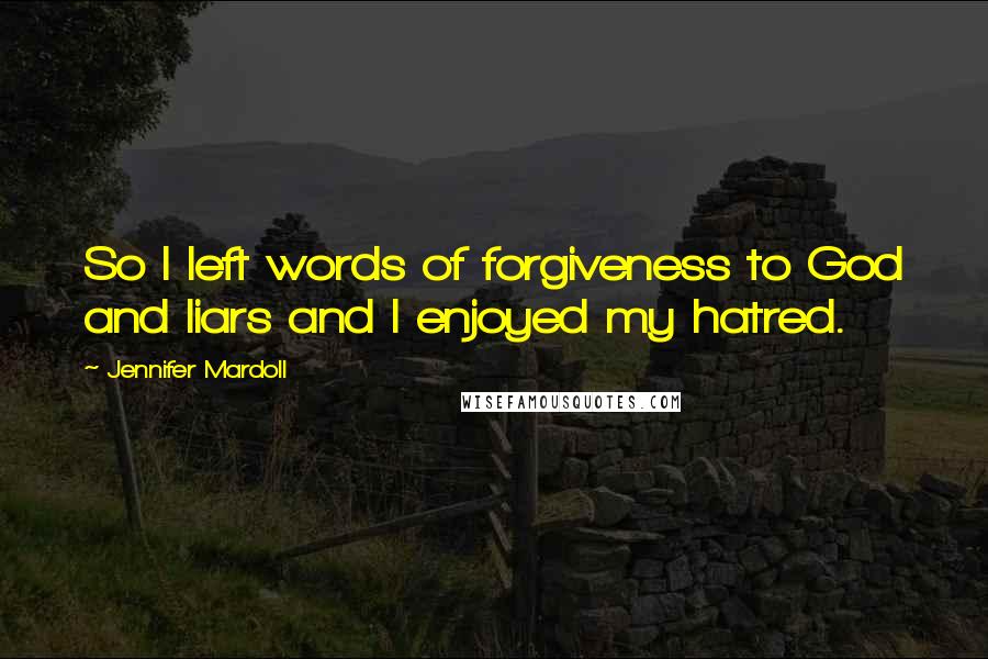 Jennifer Mardoll Quotes: So I left words of forgiveness to God and liars and I enjoyed my hatred.