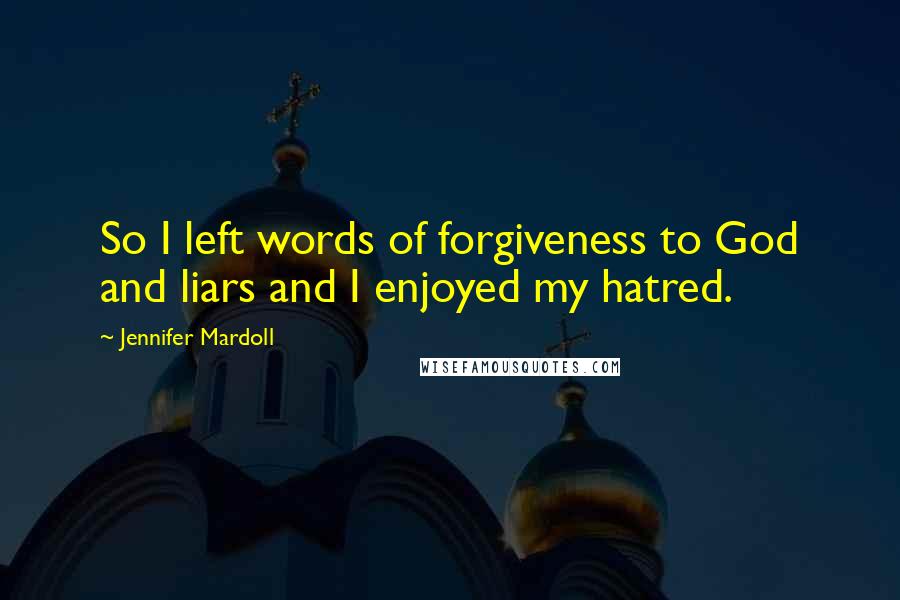 Jennifer Mardoll Quotes: So I left words of forgiveness to God and liars and I enjoyed my hatred.