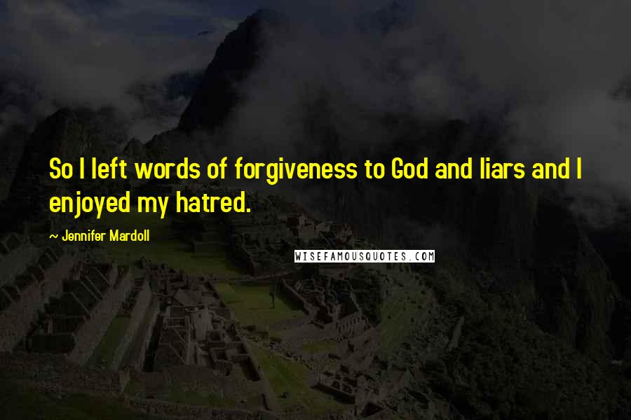 Jennifer Mardoll Quotes: So I left words of forgiveness to God and liars and I enjoyed my hatred.