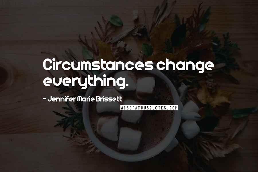 Jennifer Marie Brissett Quotes: Circumstances change everything.