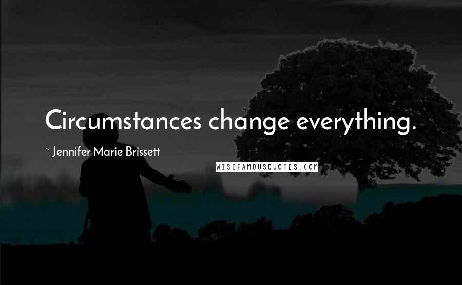 Jennifer Marie Brissett Quotes: Circumstances change everything.