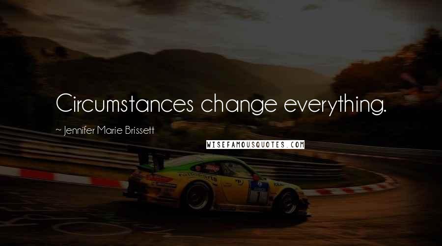 Jennifer Marie Brissett Quotes: Circumstances change everything.