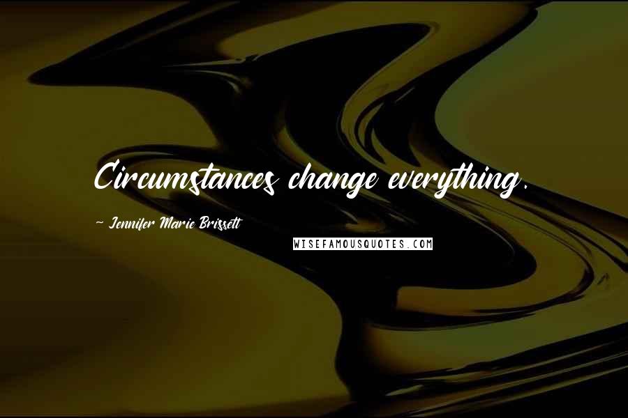 Jennifer Marie Brissett Quotes: Circumstances change everything.