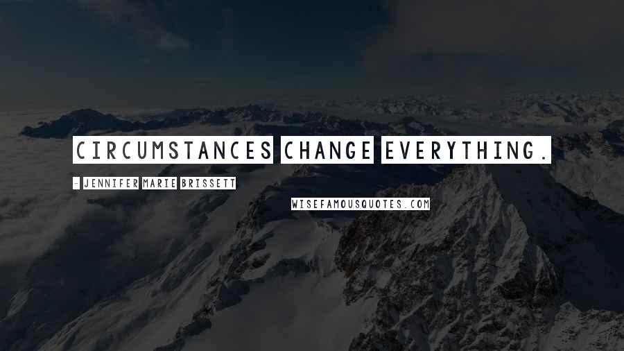 Jennifer Marie Brissett Quotes: Circumstances change everything.