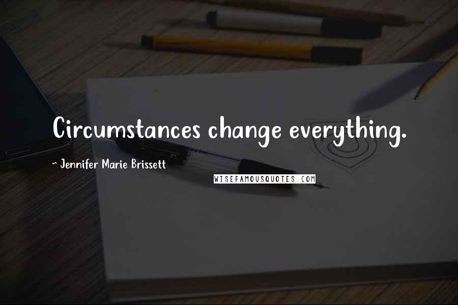 Jennifer Marie Brissett Quotes: Circumstances change everything.