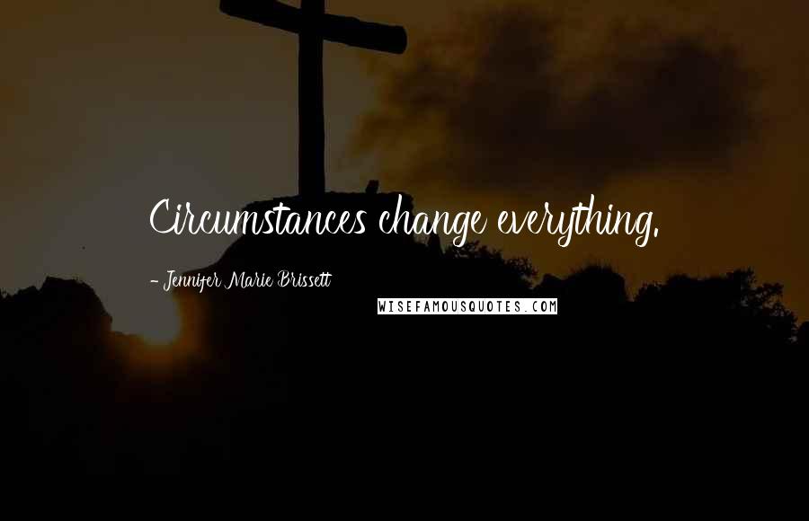 Jennifer Marie Brissett Quotes: Circumstances change everything.