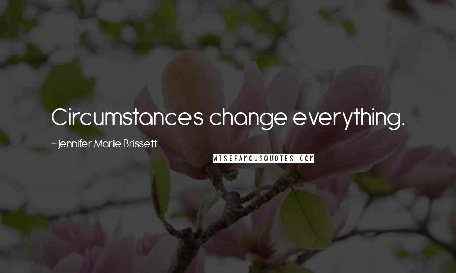 Jennifer Marie Brissett Quotes: Circumstances change everything.