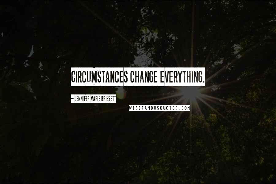 Jennifer Marie Brissett Quotes: Circumstances change everything.