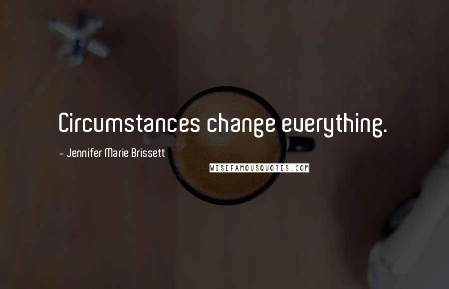 Jennifer Marie Brissett Quotes: Circumstances change everything.