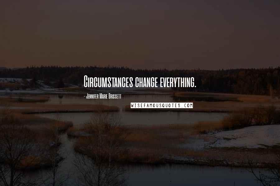 Jennifer Marie Brissett Quotes: Circumstances change everything.