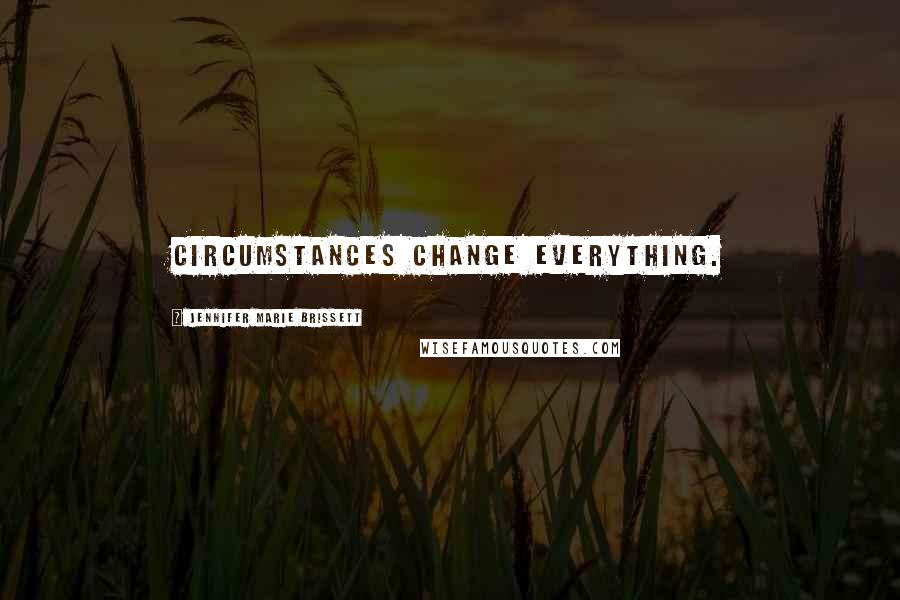 Jennifer Marie Brissett Quotes: Circumstances change everything.